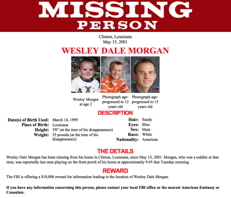 Wesley Dale Morgan has been missing from his home in Clinton, Louisiana, since May 15, 2001. Morgan, who was a toddler at that time, was reportedly last seen playing on the front porch of his home at approximately 9:45 that Tuesday morning.